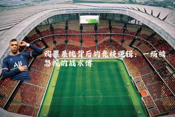购票系统背后的竞技逻辑：一场被忽视的战术博弈