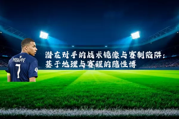 潜在对手的战术镜像与赛制陷阱：基于地理与赛程的隐性博弈