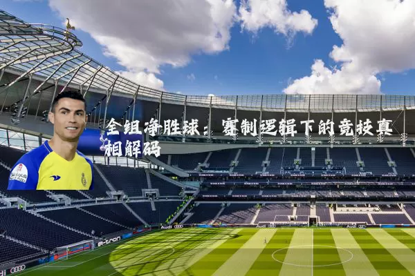 全组净胜球：赛制逻辑下的竞技真相解码