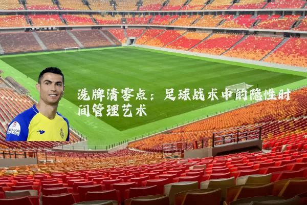 洗牌清零点:足球战术中的隐性时间管理艺术