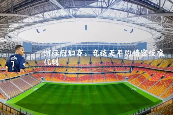 洲际附加赛：竞技天平的精密校准机制