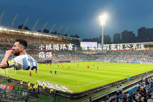 小组循环赛：被误读的竞技公平性陷阱