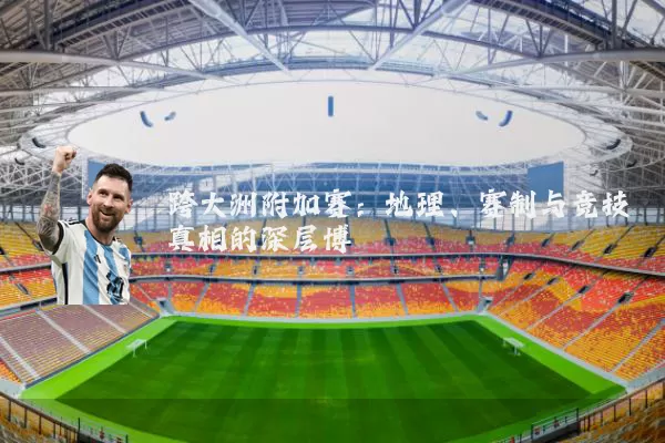 跨大洲附加赛：地理、赛制与竞技真相的深层博弈