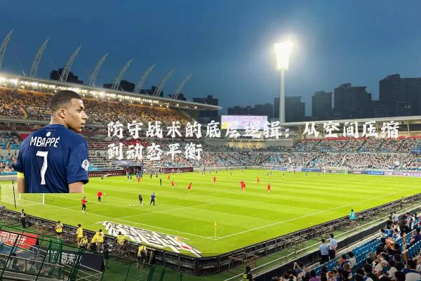防守战术的底层逻辑：从空间压缩到动态平衡