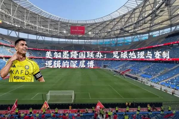 美加墨跨国联办：足球地理与赛制逻辑的深层博弈
