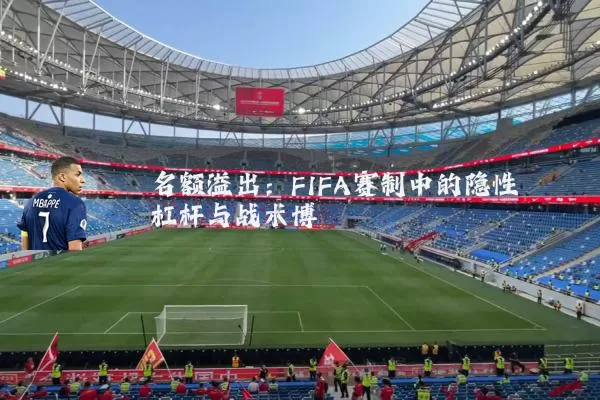 名额溢出：FIFA赛制中的隐性杠杆与战术博弈