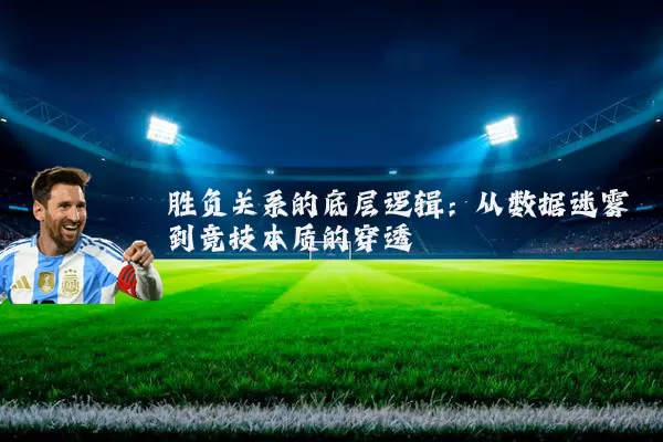 胜负关系的底层逻辑：从数据迷雾到竞技本质的穿透