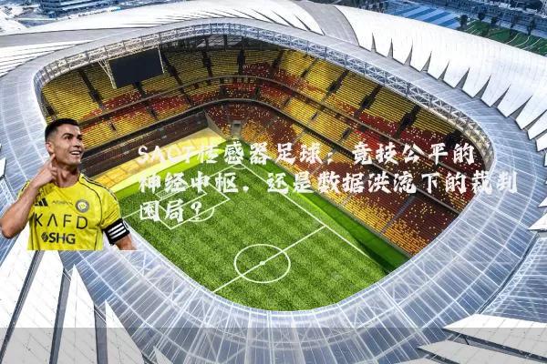 SAOT传感器足球：竞技公平的神经中枢，还是数据洪流下的裁判困局？
