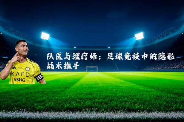 队医与理疗师：足球竞技中的隐形战术推手