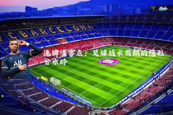 洗牌清零点：足球战术周期的隐形分水岭