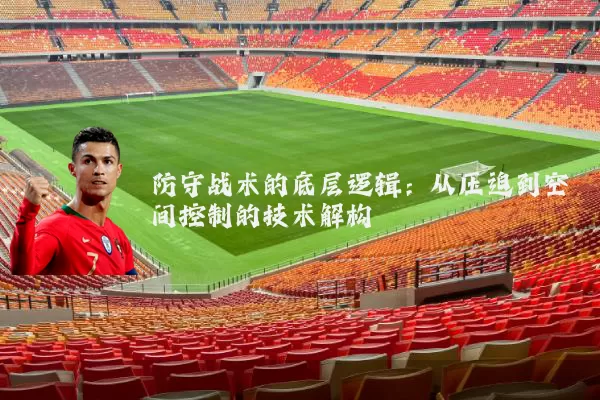 防守战术的底层逻辑：从压迫到空间控制的技术解构