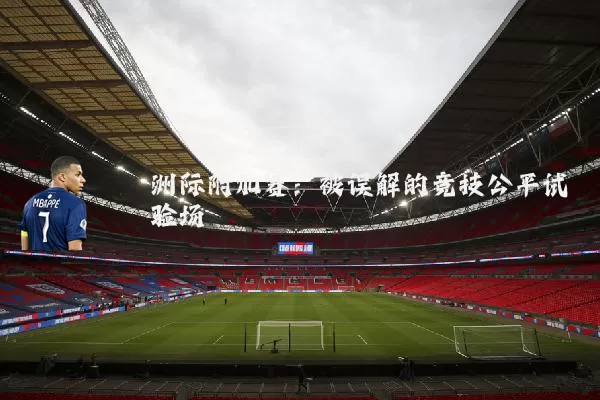 洲际附加赛：被误解的竞技公平试验场