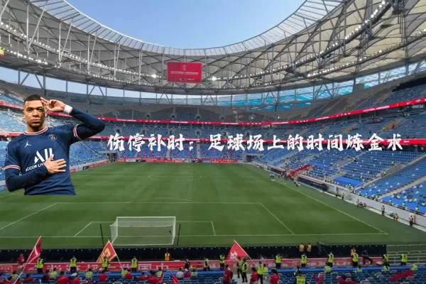 伤停补时:足球场上的时间炼金术