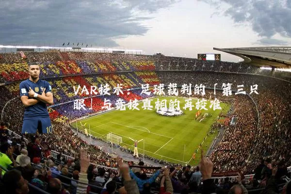 VAR技术：足球裁判的「第三只眼」与竞技真相的再校准